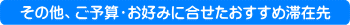 その他、ご予算・お好みに合せたおすすめ滞在先